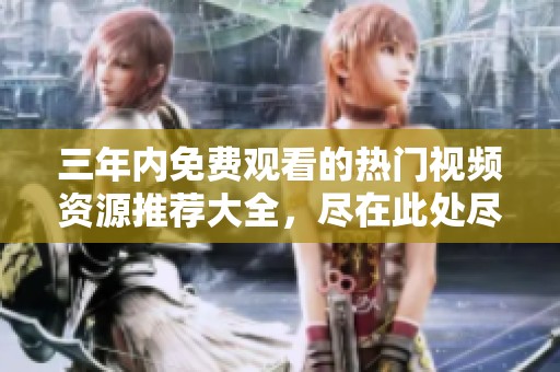 三年内免费观看的热门视频资源推荐大全，尽在此处尽情畅享