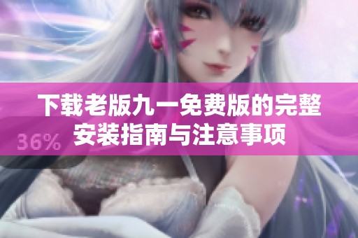 下载老版九一免费版的完整安装指南与注意事项