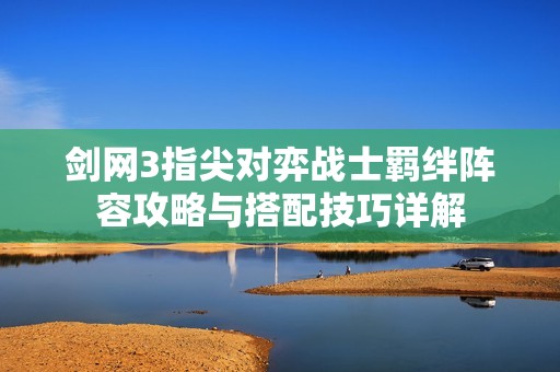 剑网3指尖对弈战士羁绊阵容攻略与搭配技巧详解