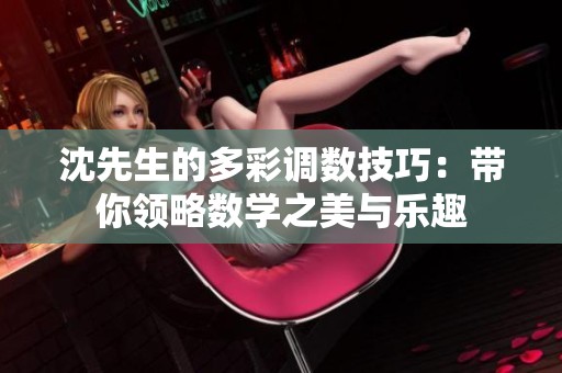 沈先生的多彩调数技巧：带你领略数学之美与乐趣