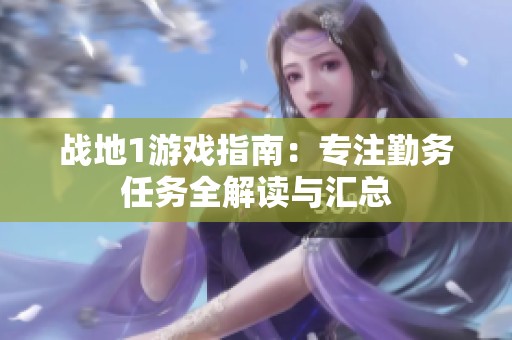 战地1游戏指南：专注勤务任务全解读与汇总