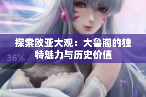 探索欧亚大观：大鲁阁的独特魅力与历史价值