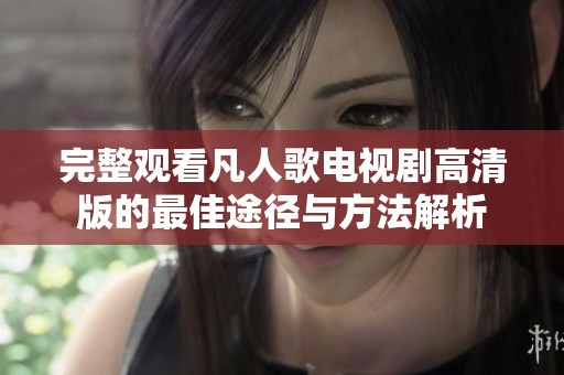 完整观看凡人歌电视剧高清版的最佳途径与方法解析