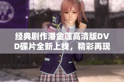 经典剧作潘金莲高清版DVD碟片全新上线，精彩再现！