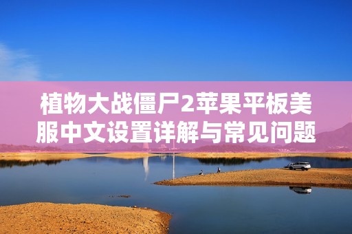 植物大战僵尸2苹果平板美服中文设置详解与常见问题解答