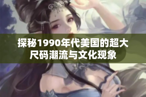 探秘1990年代美国的超大尺码潮流与文化现象