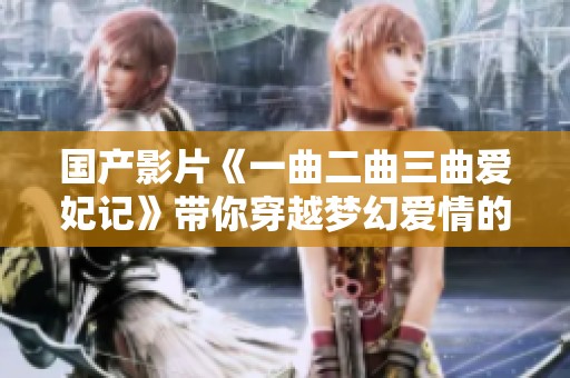 国产影片《一曲二曲三曲爱妃记》带你穿越梦幻爱情的精彩旅程