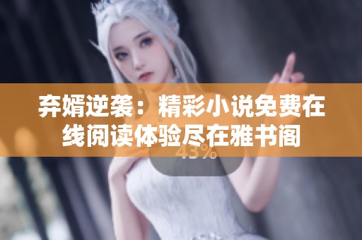 弃婿逆袭：精彩小说免费在线阅读体验尽在雅书阁