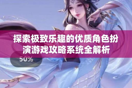探索极致乐趣的优质角色扮演游戏攻略系统全解析