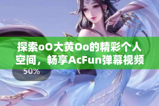探索oO大黄Oo的精彩个人空间，畅享AcFun弹幕视频的乐趣与魅力