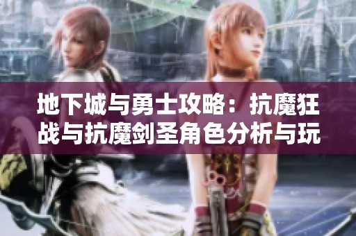 地下城与勇士攻略：抗魔狂战与抗魔剑圣角色分析与玩法心得