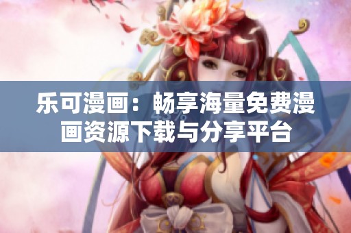 乐可漫画：畅享海量免费漫画资源下载与分享平台