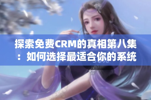 探索免费CRM的真相第八集：如何选择最适合你的系统