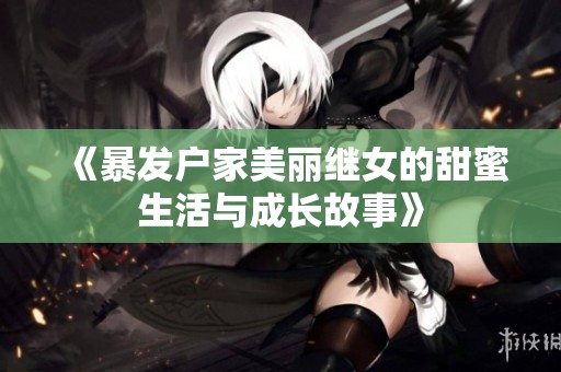 《暴发户家美丽继女的甜蜜生活与成长故事》