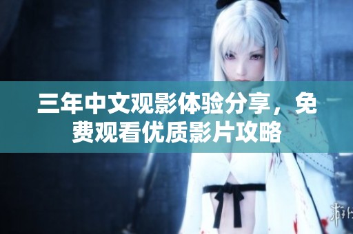 三年中文观影体验分享，免费观看优质影片攻略
