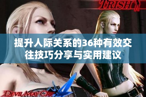 提升人际关系的36种有效交往技巧分享与实用建议