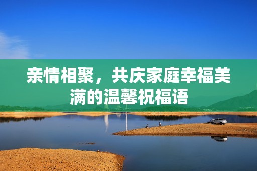 亲情相聚，共庆家庭幸福美满的温馨祝福语