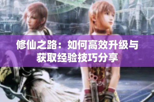 修仙之路：如何高效升级与获取经验技巧分享