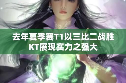 去年夏季赛T1以三比二战胜KT展现实力之强大