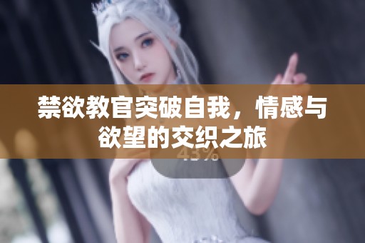 禁欲教官突破自我，情感与欲望的交织之旅