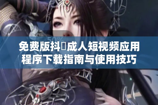 免费版抖抈成人短视频应用程序下载指南与使用技巧