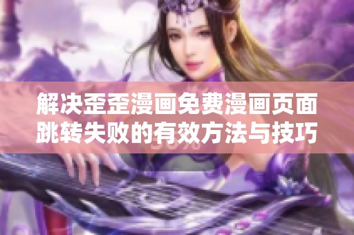 解决歪歪漫画免费漫画页面跳转失败的有效方法与技巧