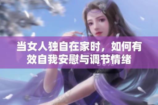 当女人独自在家时，如何有效自我安慰与调节情绪