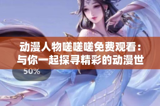 动漫人物嗟嗟嗟免费观看：与你一起探寻精彩的动漫世界