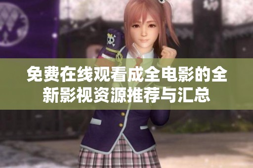 免费在线观看成全电影的全新影视资源推荐与汇总