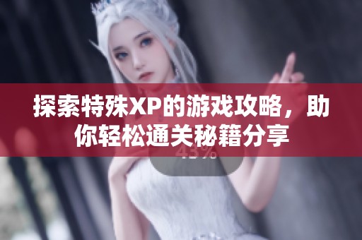 探索特殊XP的游戏攻略，助你轻松通关秘籍分享