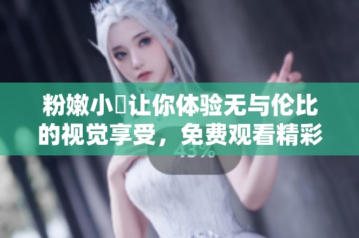 粉嫩小泬让你体验无与伦比的视觉享受，免费观看精彩内容