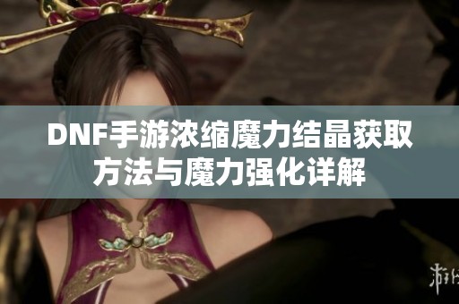 DNF手游浓缩魔力结晶获取方法与魔力强化详解