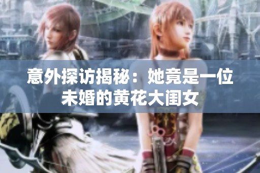 意外探访揭秘：她竟是一位未婚的黄花大闺女