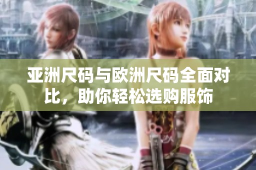 亚洲尺码与欧洲尺码全面对比，助你轻松选购服饰