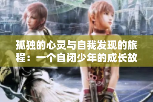 孤独的心灵与自我发现的旅程：一个自闭少年的成长故事