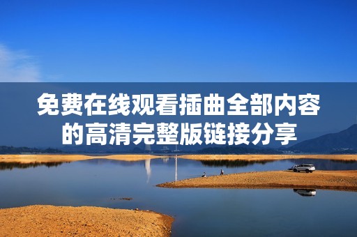 免费在线观看插曲全部内容的高清完整版链接分享