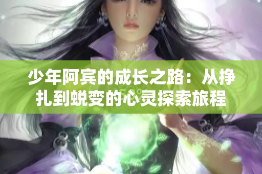 少年阿宾的成长之路：从挣扎到蜕变的心灵探索旅程