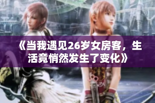 《当我遇见26岁女房客，生活竟悄然发生了变化》