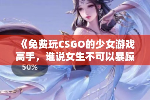 《免费玩CSGO的少女游戏高手，谁说女生不可以暴躁》
