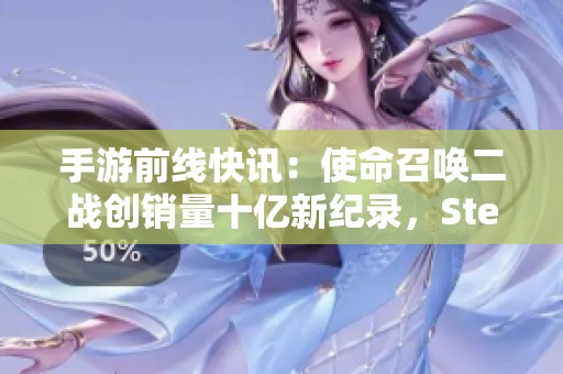 手游前线快讯：使命召唤二战创销量十亿新纪录，Steam盛典火热预热中
