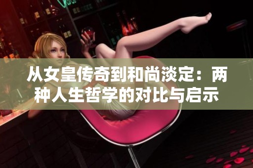 从女皇传奇到和尚淡定：两种人生哲学的对比与启示