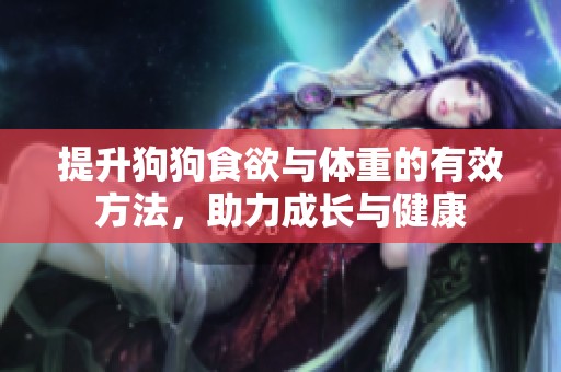 提升狗狗食欲与体重的有效方法，助力成长与健康