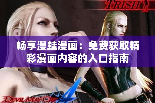 畅享漫蛙漫画：免费获取精彩漫画内容的入口指南