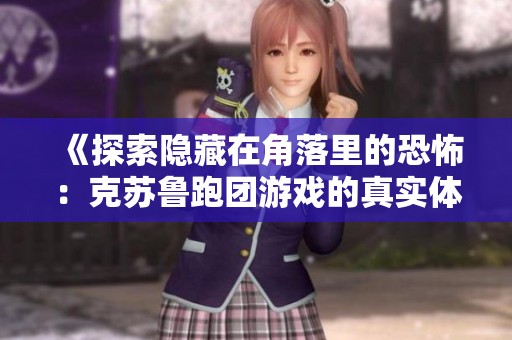 《探索隐藏在角落里的恐怖：克苏鲁跑团游戏的真实体验》