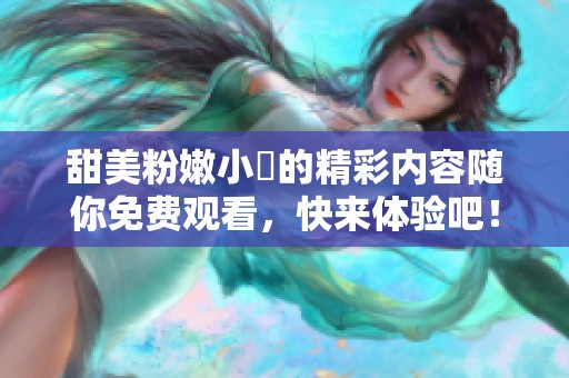 甜美粉嫩小泬的精彩内容随你免费观看，快来体验吧！