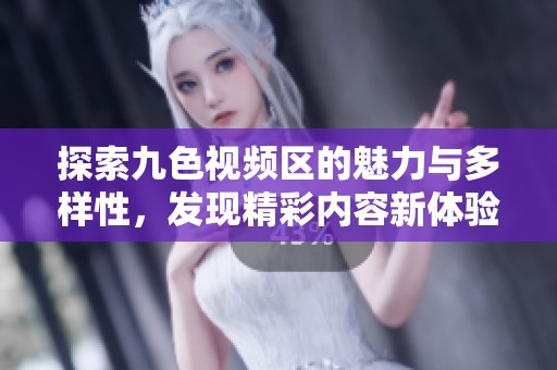 探索九色视频区的魅力与多样性，发现精彩内容新体验