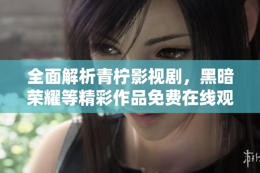 全面解析青柠影视剧，黑暗荣耀等精彩作品免费在线观看