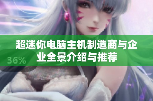 超迷你电脑主机制造商与企业全景介绍与推荐