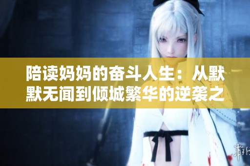 陪读妈妈的奋斗人生：从默默无闻到倾城繁华的逆袭之路