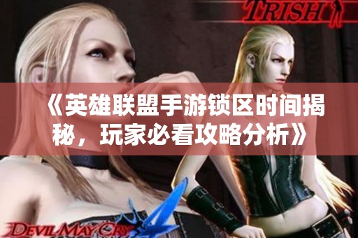 《英雄联盟手游锁区时间揭秘，玩家必看攻略分析》